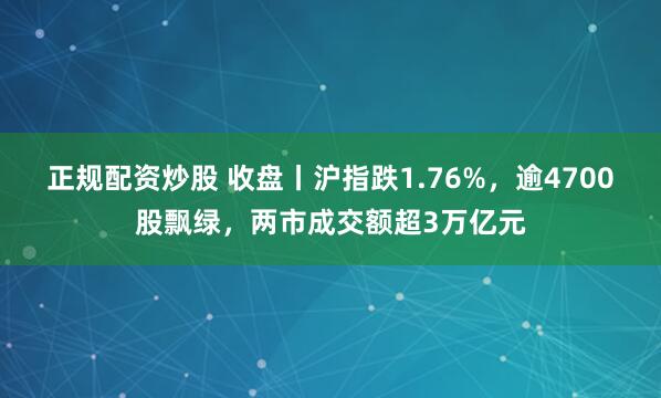 正规配资炒股 收盘丨沪指跌1.76%，逾4700股飘绿，两市成交额超3万亿元