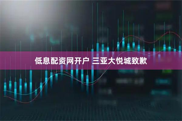 低息配资网开户 三亚大悦城致歉