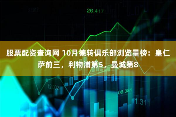 股票配资查询网 10月德转俱乐部浏览量榜：皇仁萨前三，利物浦第5，曼城第8