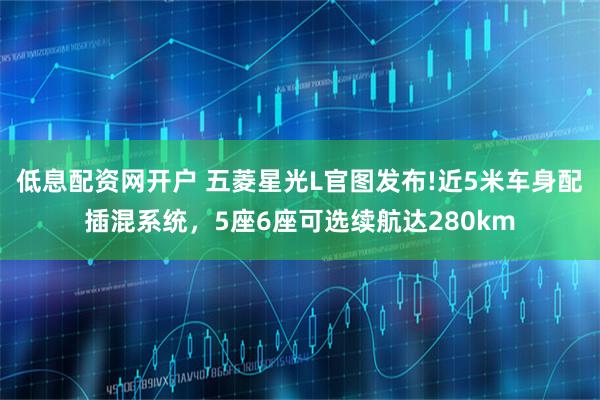 低息配资网开户 五菱星光L官图发布!近5米车身配插混系统，5座6座可选续航达280km